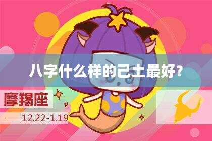八字什么样的己土最好？
