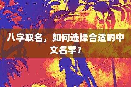 八字取名，如何选择合适的中文名字？