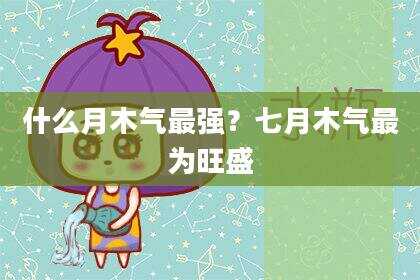 什么月木气最强？七月木气最为旺盛