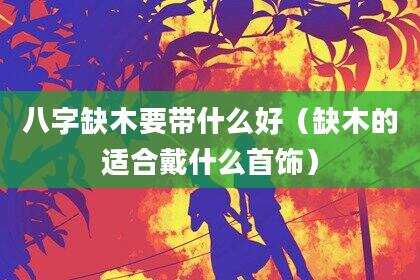 八字缺木要带什么好（缺木的适合戴什么首饰）
