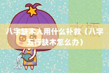 八字缺木人用什么补救（八字五行缺木怎么办）