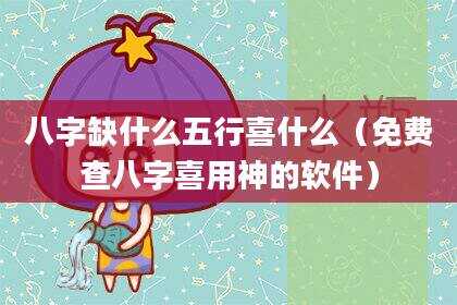八字缺什么五行喜什么（免费查八字喜用神的软件）