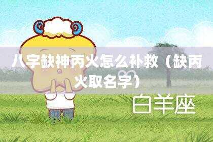 八字缺神丙火怎么补救（缺丙火取名字）
