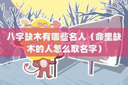 八字缺木有哪些名人（命里缺木的人怎么取名字）