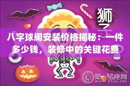八字球阀安装价格揭秘：一件多少钱，装修中的关键花费