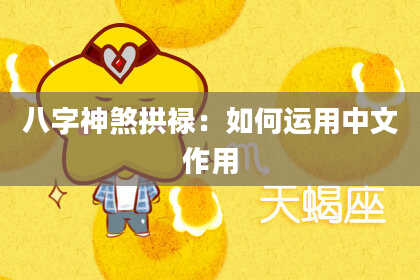 八字神煞拱禄：如何运用中文作用
