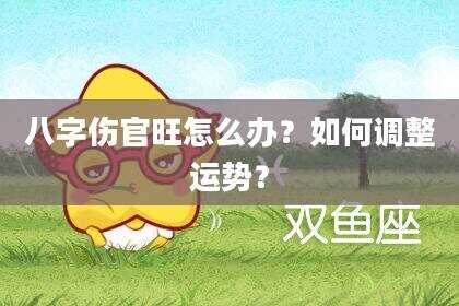 八字伤官旺怎么办？如何调整运势？