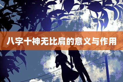 八字十神无比肩的意义与作用