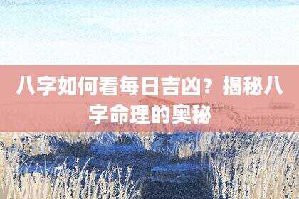 八字如何看每日吉凶？揭秘八字命理的奥秘