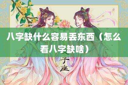 八字缺什么容易丢东西（怎么看八字缺啥）
