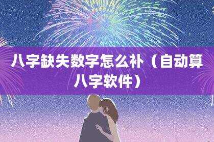 八字缺失数字怎么补（自动算八字软件）
