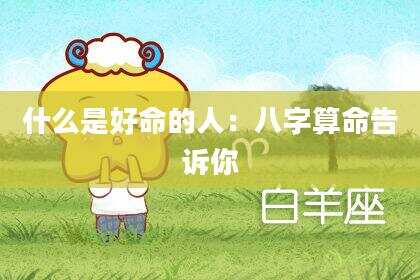 什么是好命的人：八字算命告诉你