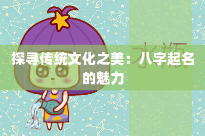 探寻传统文化之美：八字起名的魅力