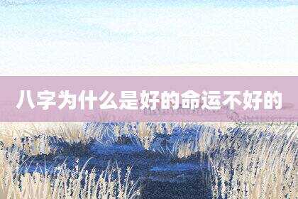八字为什么是好的命运不好的