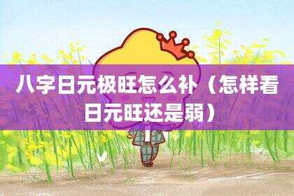 八字日元极旺怎么补（怎样看日元旺还是弱）