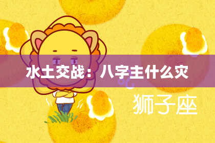 水土交战：八字主什么灾