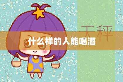 什么样的人能喝酒