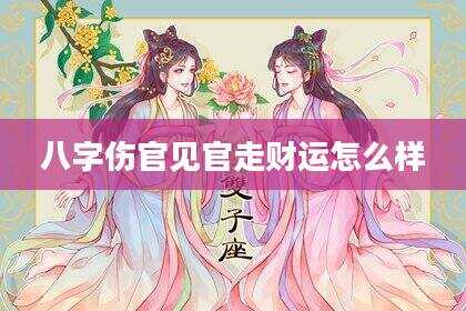 八字伤官见官走财运怎么样