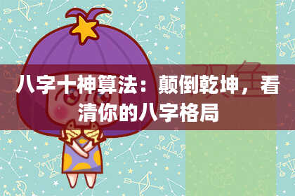 八字十神算法：颠倒乾坤，看清你的八字格局