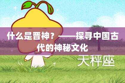 什么是晋神？——探寻中国古代的神秘文化