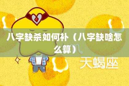 八字缺杀如何补（八字缺啥怎么算）