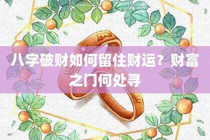 八字破财如何留住财运？财富之门何处寻