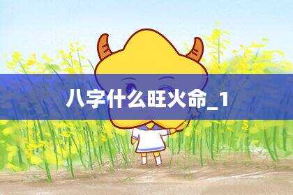 八字什么旺火命_1