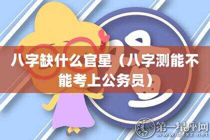 八字缺什么官星（八字测能不能考上公务员）