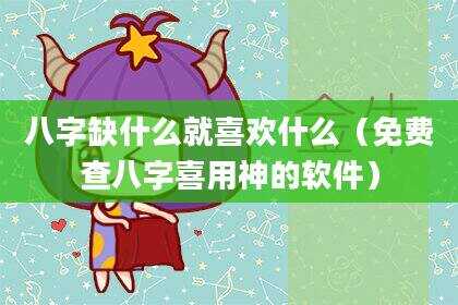 八字缺什么就喜欢什么（免费查八字喜用神的软件）