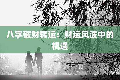八字破财转运：财运风波中的机遇
