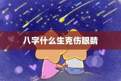 八字什么生克伤眼睛