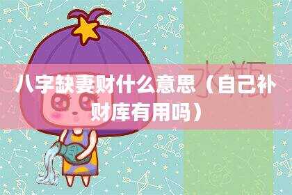 八字缺妻财什么意思（自己补财库有用吗）