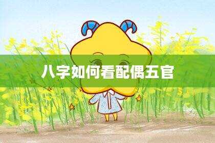 八字如何看配偶五官