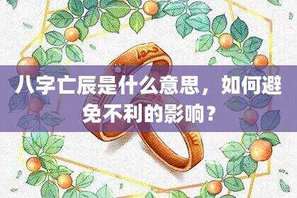 八字亡辰是什么意思，如何避免不利的影响？