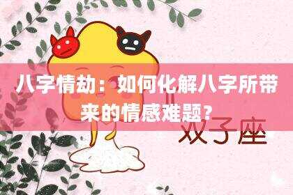 八字情劫：如何化解八字所带来的情感难题？