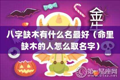 八字缺木有什么名最好（命里缺木的人怎么取名字）