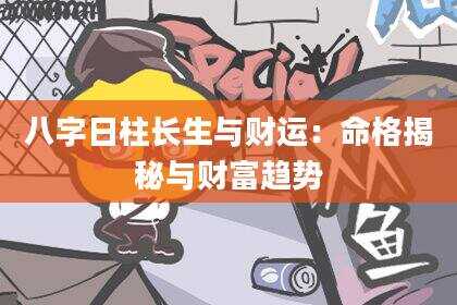 八字日柱长生与财运：命格揭秘与财富趋势
