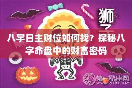 八字日主财位如何找？探秘八字命盘中的财富密码