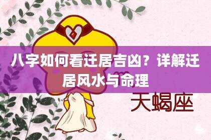 八字如何看迁居吉凶？详解迁居风水与命理