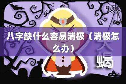八字缺什么容易消极（消极怎么办）