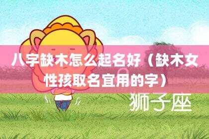 八字缺木怎么起名好（缺木女性孩取名宜用的字）