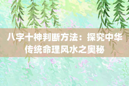 八字十神判断方法：探究中华传统命理风水之奥秘