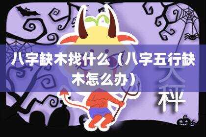 八字缺木找什么（八字五行缺木怎么办）