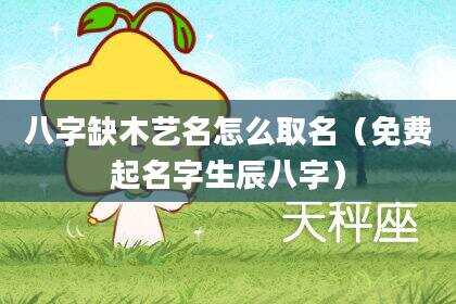 八字缺木艺名怎么取名（免费起名字生辰八字）