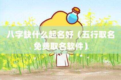 八字缺什么起名好（五行取名免费取名软件）