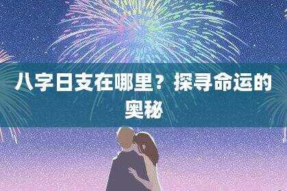 八字日支在哪里？探寻命运的奥秘