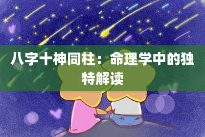 八字十神同柱：命理学中的独特解读