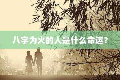 八字为火的人是什么命运？