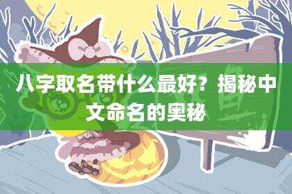 八字取名带什么最好？揭秘中文命名的奥秘