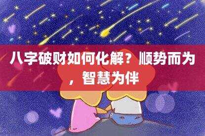 八字破财如何化解？顺势而为，智慧为伴